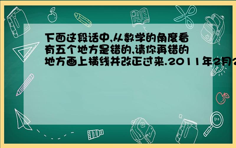 下面这段话中,从数学的角度看有五个地方是错的,请你再错的地方画上横线并改正过来.2011年2月29日上午8小时,数学兴趣小组的同学又与林老师一起研究数学问题,林老师让大家用一张长4分米,