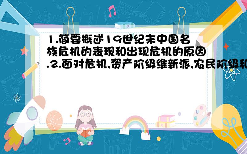 1.简要概述19世纪末中国名族危机的表现和出现危机的原因.2.面对危机,资产阶级维新派,农民阶级和清王朝各采取了什么对策?3.综合其最后结局,说明了什么问题?