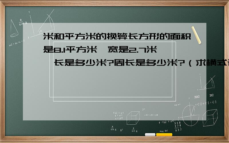 米和平方米的换算长方形的面积是8.1平方米,宽是2.7米,长是多少米?周长是多少米?（求横式计算）急啊!