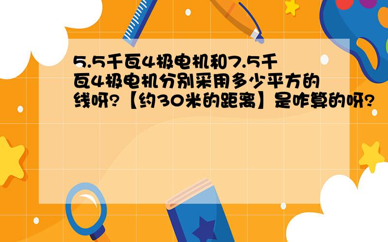 5.5千瓦4极电机和7.5千瓦4极电机分别采用多少平方的线呀?【约30米的距离】是咋算的呀?