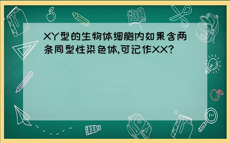 XY型的生物体细胞内如果含两条同型性染色体,可记作XX?