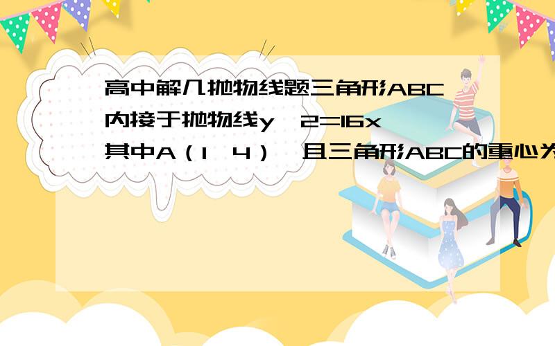 高中解几抛物线题三角形ABC内接于抛物线y^2=16x,其中A（1,4）,且三角形ABC的重心为抛物线的焦点,求直线BC的方程.