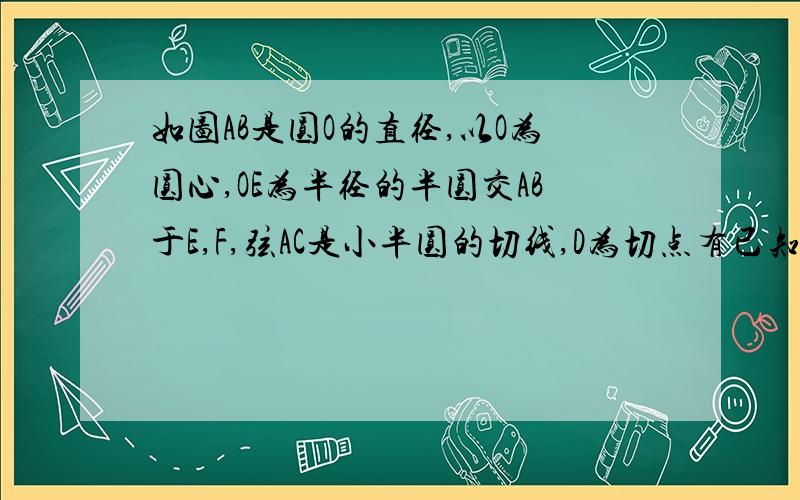 如图AB是圆O的直径,以O为圆心,OE为半径的半圆交AB于E,F,弦AC是小半圆的切线,D为切点有已知AO=4,EO=2,则阴影部分的面积是