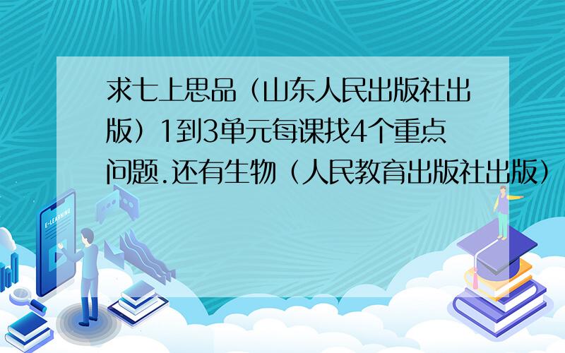 求七上思品（山东人民出版社出版）1到3单元每课找4个重点问题.还有生物（人民教育出版社出版）1到3章每节知识盘点品德还要答案