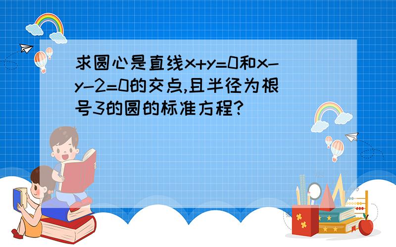 求圆心是直线x+y=0和x-y-2=0的交点,且半径为根号3的圆的标准方程?