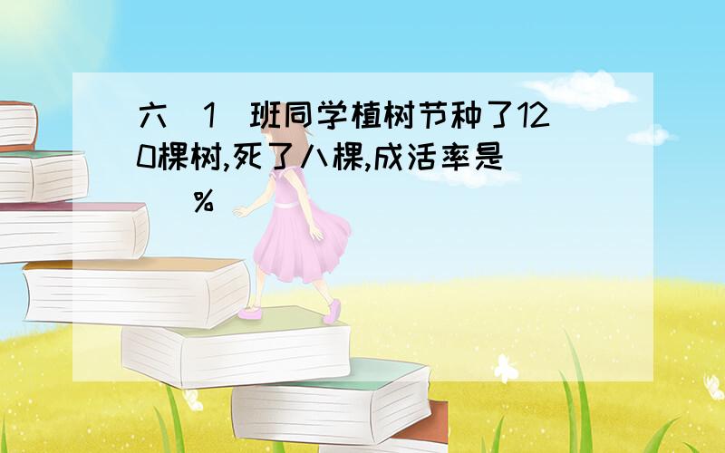 六（1）班同学植树节种了120棵树,死了八棵,成活率是（ ）％