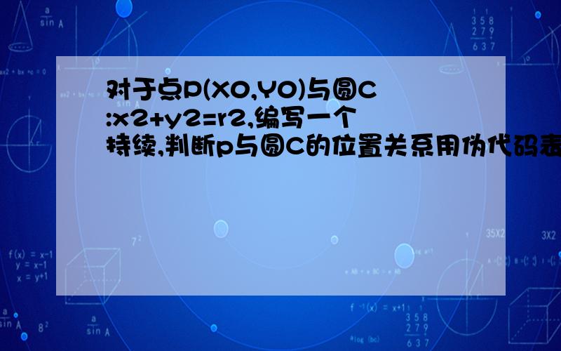 对于点P(X0,Y0)与圆C:x2+y2=r2,编写一个持续,判断p与圆C的位置关系用伪代码表示