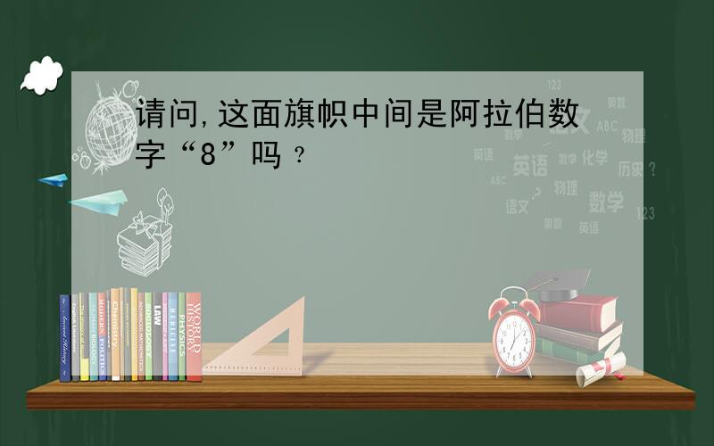 请问,这面旗帜中间是阿拉伯数字“8”吗﹖