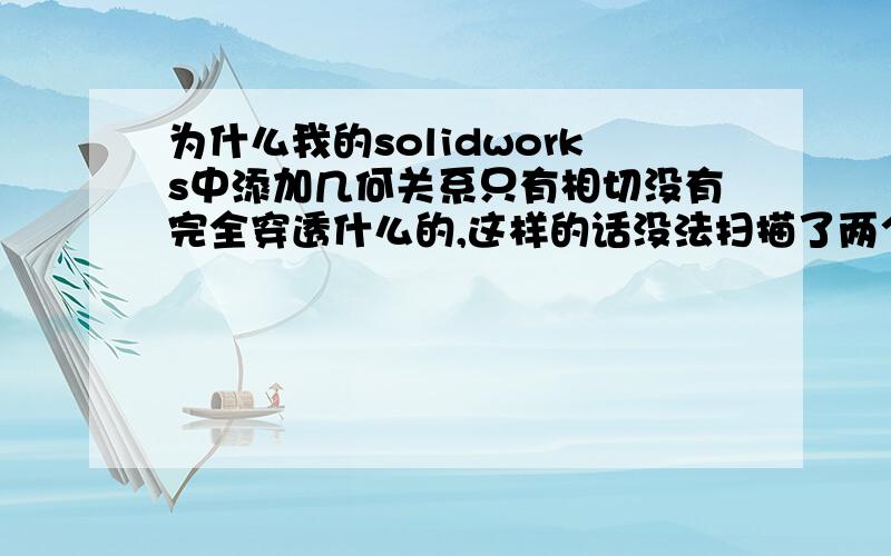 为什么我的solidworks中添加几何关系只有相切没有完全穿透什么的,这样的话没法扫描了两个草图一个是前视基准面,一个是右视基准面我的前视图是样条曲线  右视图是圆  现在想要添加几何关