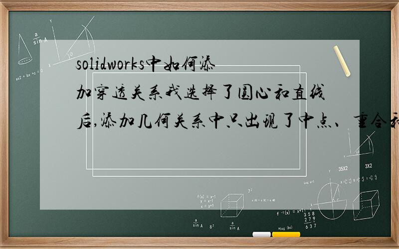 solidworks中如何添加穿透关系我选择了圆心和直线后,添加几何关系中只出现了中点、重合和固定,没有穿透这一选项,为什么呢?我的是2013版