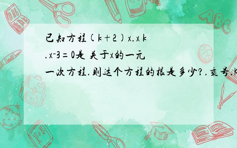 已知方程(k+2)x.x k.x-3=0是 关于x的一元一次方程.则这个方程的根是多少?.乘号.K是常数,X.X表示X的平方