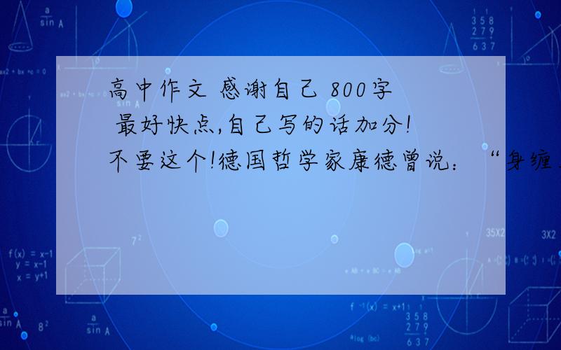 高中作文 感谢自己 800字 最好快点,自己写的话加分!不要这个!德国哲学家康德曾说：“身缠万贯的我们是他人的铸造,人的一生的支点在于对于他或她隽永的感恩.” 不可否认,人们的成功多多