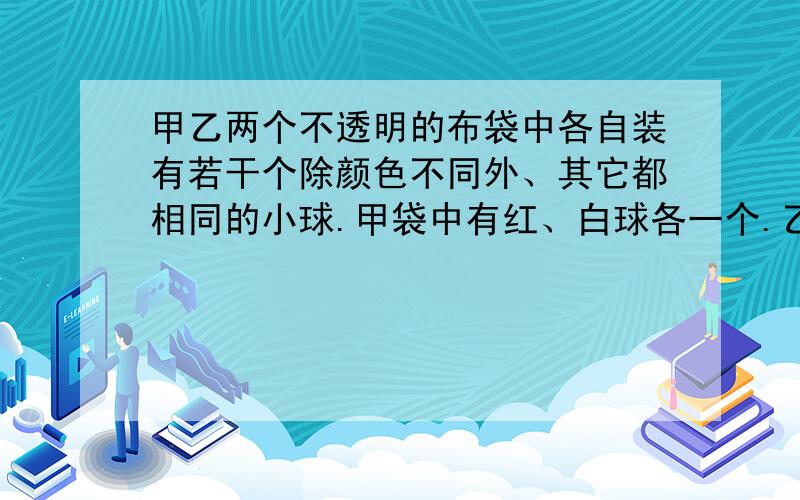 甲乙两个不透明的布袋中各自装有若干个除颜色不同外、其它都相同的小球.甲袋中有红、白球各一个.乙袋中有红、黄球各一个.分别从甲、乙两袋中任取一个球.那么所取两球是相同球的概率