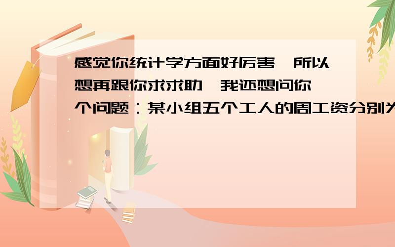 感觉你统计学方面好厉害,所以想再跟你求求助,我还想问你一个问题：某小组五个工人的周工资分别为560,560,720,800,880元,现用不重复抽样从中抽取2人的工资构成样本,求抽样误差和样本平均工