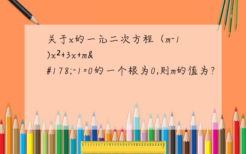 关于x的一元二次方程（m-1)x²+3x+m²-1=0的一个根为0,则m的值为?