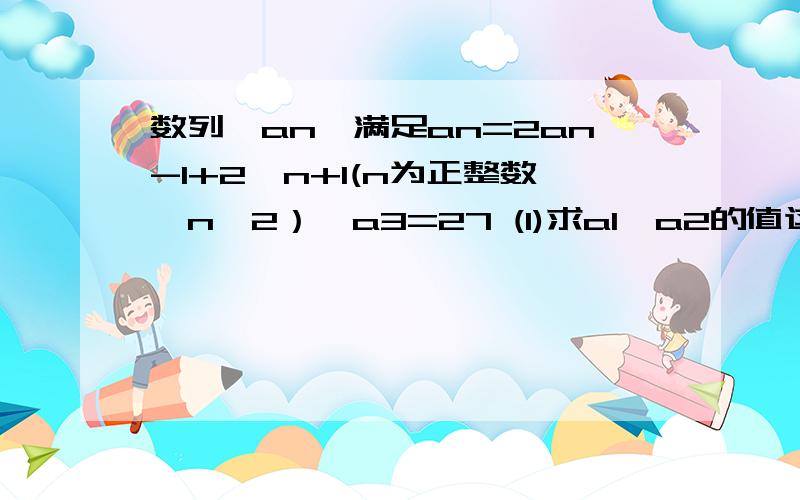 数列{an}满足an=2an-1+2^n+1(n为正整数,n≥2）,a3=27 (1)求a1,a2的值这里划上红线的部分是怎么变到下一步的?