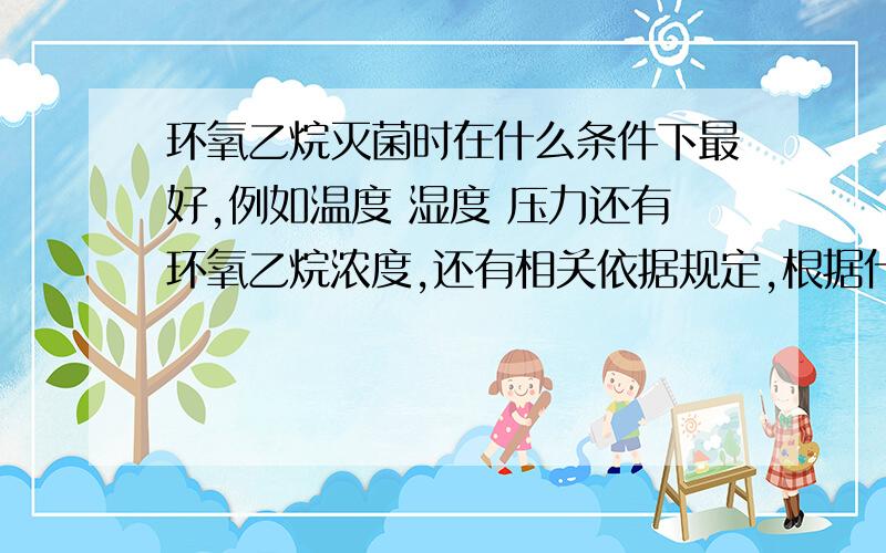 环氧乙烷灭菌时在什么条件下最好,例如温度 湿度 压力还有环氧乙烷浓度,还有相关依据规定,根据什么