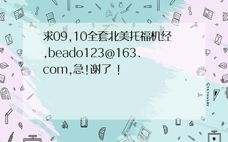 求09,10全套北美托福机经,beado123@163.com,急!谢了 !