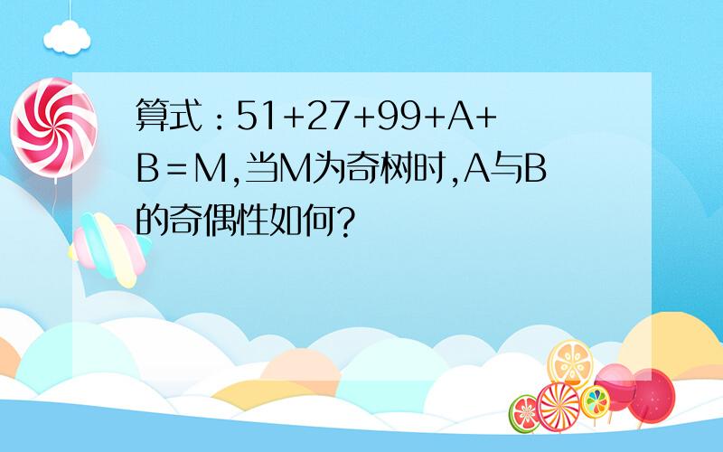 算式：51+27+99+A+B＝M,当M为奇树时,A与B的奇偶性如何?