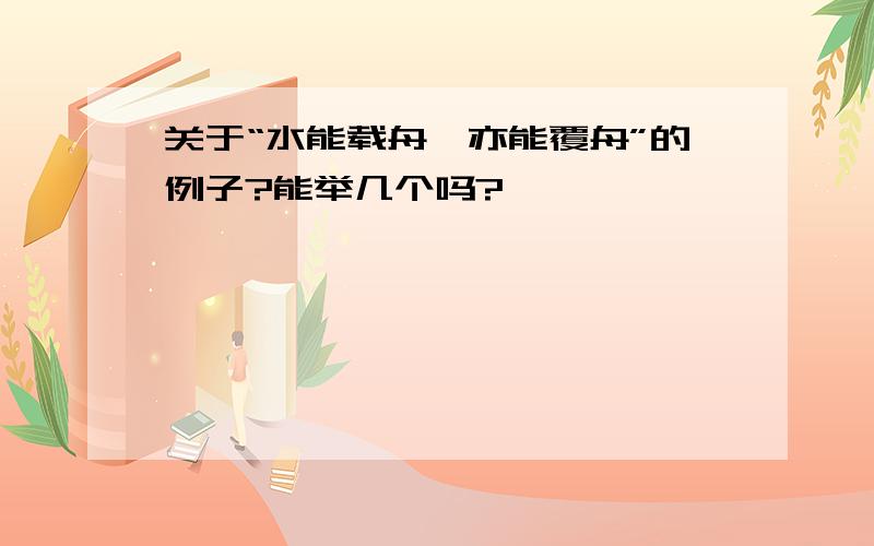 关于“水能载舟,亦能覆舟”的例子?能举几个吗?