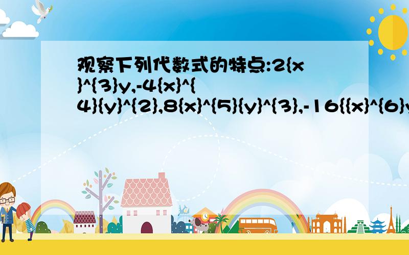 观察下列代数式的特点:2{x}^{3}y,-4{x}^{4}{y}^{2},8{x}^{5}{y}^{3},-16{{x}^{6}y}^{4},…请写出第七……观察下列代数式的特点:2{x}^{3}y,-4{x}^{4}{y}^{2},8{x}^{5}{y}^{3},-16{{x}^{6}y}^{4},…请写出第七个单项式——,试