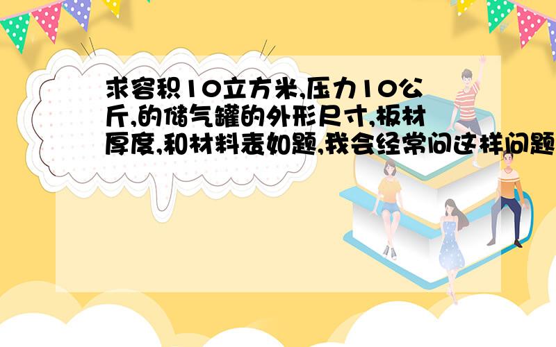 求容积10立方米,压力10公斤,的储气罐的外形尺寸,板材厚度,和材料表如题,我会经常问这样问题,分很多,只是不冒然给