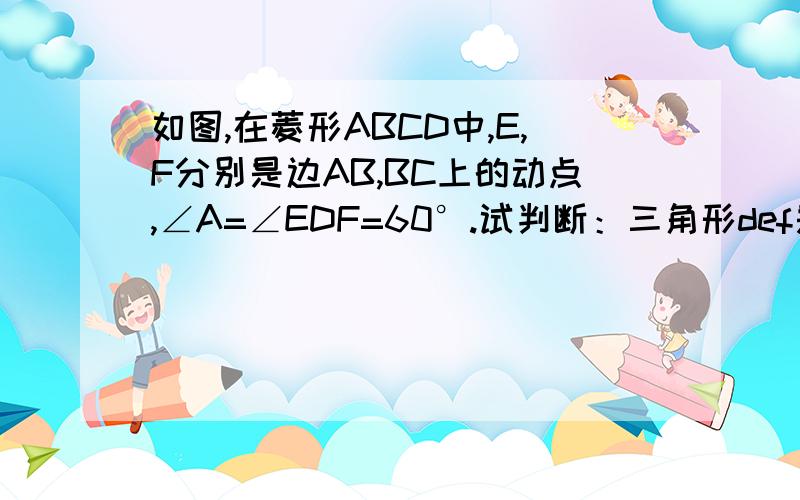 如图,在菱形ABCD中,E,F分别是边AB,BC上的动点,∠A=∠EDF=60°.试判断：三角形def是等腰三角形