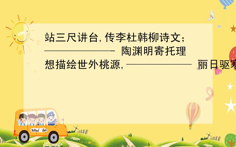 站三尺讲台,传李杜韩柳诗文；——————- 陶渊明寄托理想描绘世外桃源,—————— 丽日驱寒梅早放,