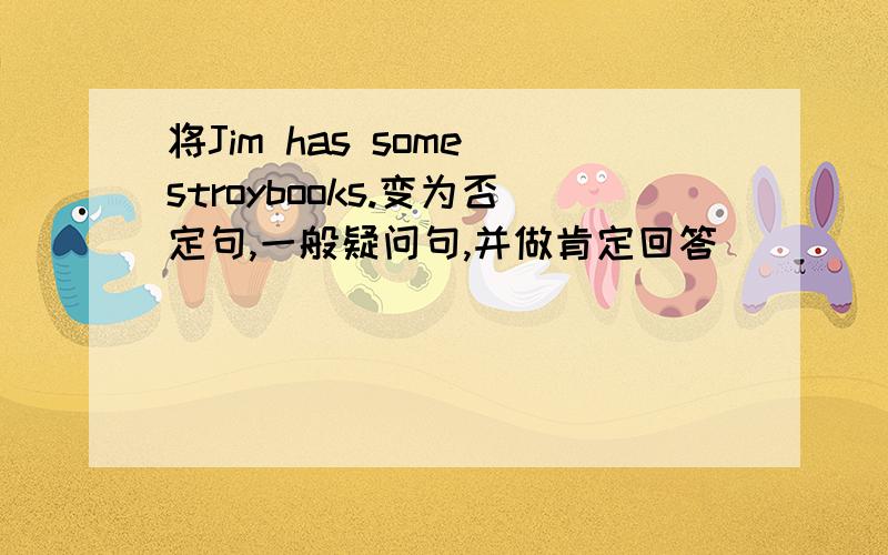 将Jim has some stroybooks.变为否定句,一般疑问句,并做肯定回答