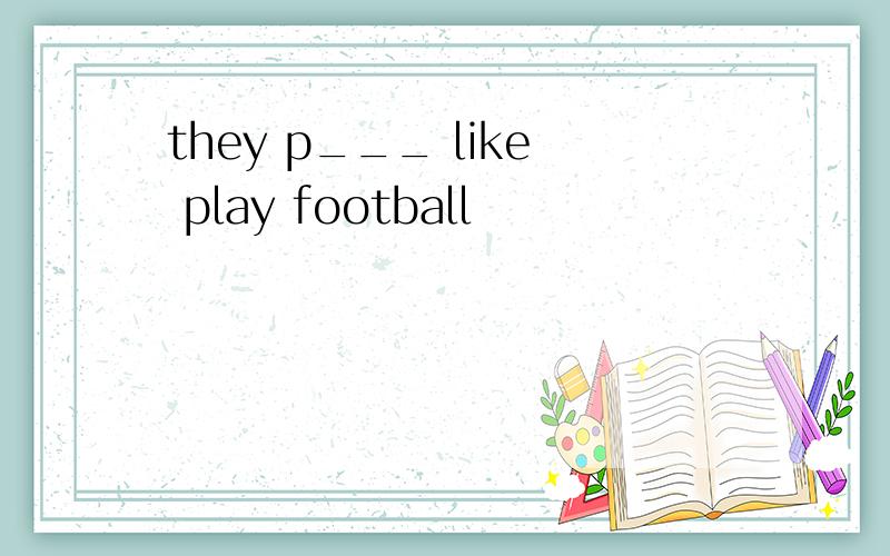 they p___ like play football