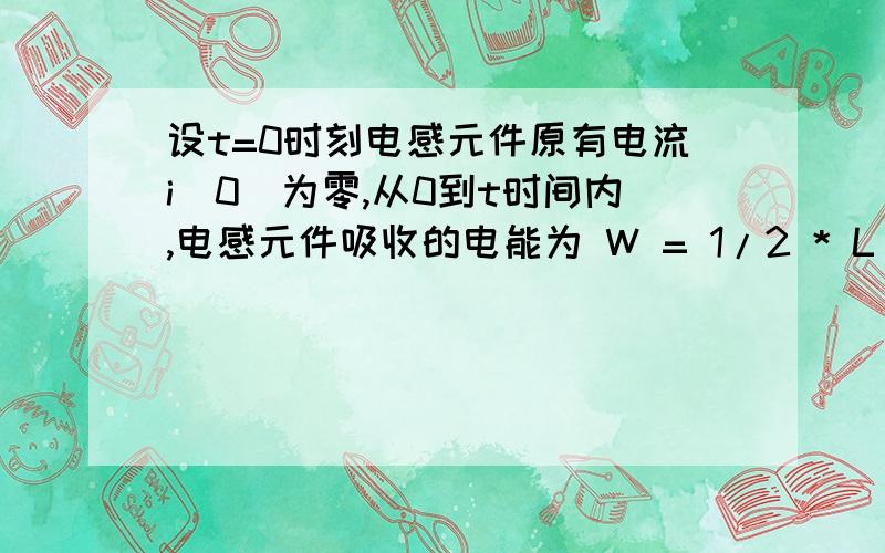 设t=0时刻电感元件原有电流i(0)为零,从0到t时间内,电感元件吸收的电能为 W = 1/2 * L * i(t)的2次方这里所说的“电感元件吸收的电能”是指这段时间内总共吸收了多少?还是指当前“存储”了多