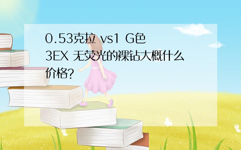 0.53克拉 vs1 G色 3EX 无荧光的裸钻大概什么价格?