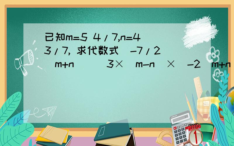 已知m=5 4/7,n=4 3/7, 求代数式[-7/2(m+n)]^3×(m-n)×[-2(m+n)(m-n)]^2的值