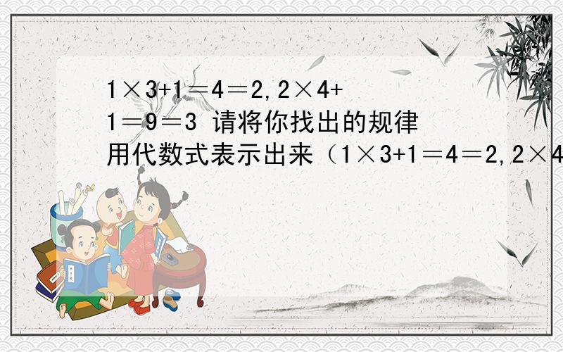 1×3+1＝4＝2,2×4+1＝9＝3 请将你找出的规律用代数式表示出来（1×3+1＝4＝2,2×4+1＝9＝3请将你找出的规律用代数式表示出来（ ）