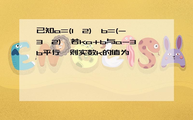 已知a=(1,2),b=(-3,2),若ka+b与a-3b平行,则实数k的值为