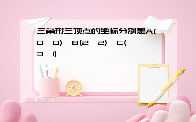 三角形三顶点的坐标分别是A(0,0),B(2,2),C(3,1)