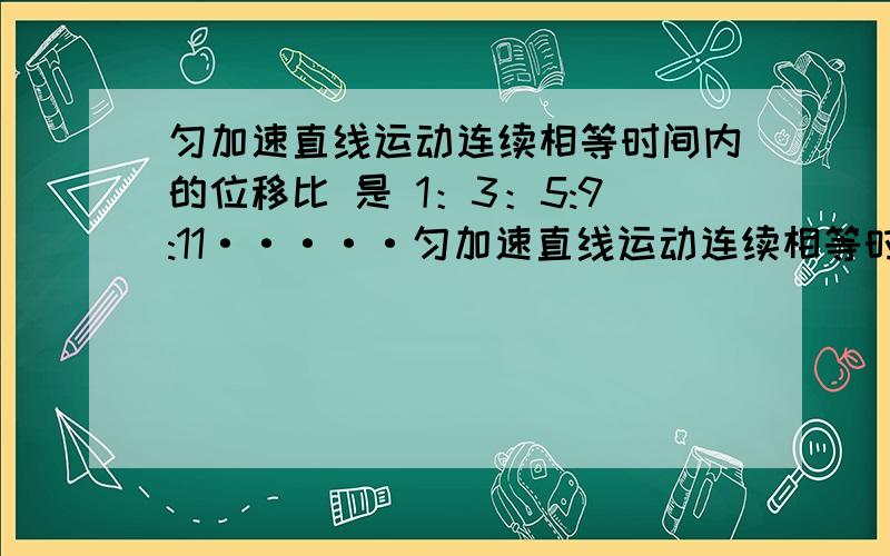 匀加速直线运动连续相等时间内的位移比 是 1：3：5:9:11·····匀加速直线运动连续相等时间内的位移比 是 1：3：5:9:11··,今天做了一道物理题,一个小球从一个位置下落,用相机拍摄照片,每