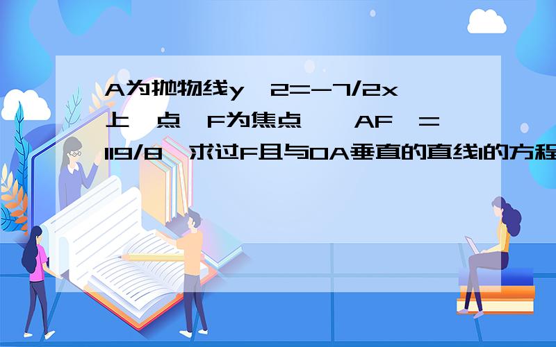 A为抛物线y^2=-7/2x上一点,F为焦点,│AF│=119/8,求过F且与OA垂直的直线l的方程