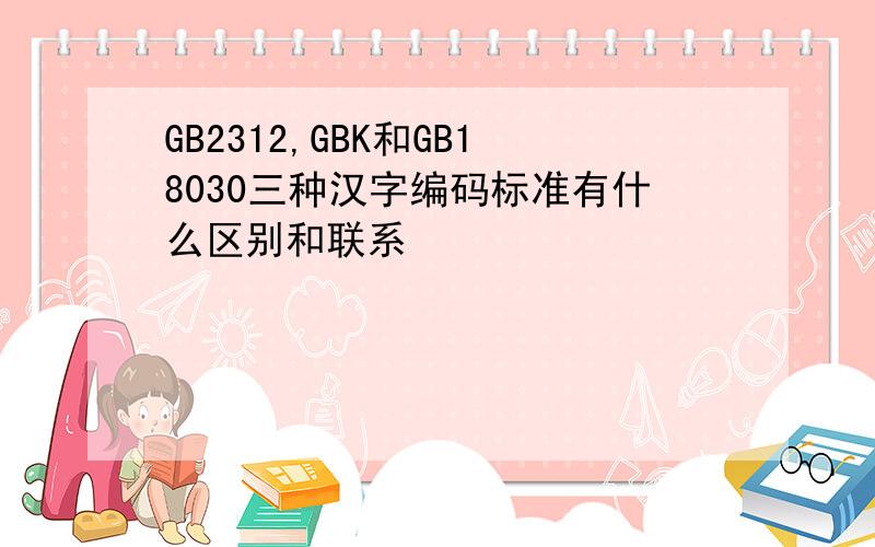 GB2312,GBK和GB18030三种汉字编码标准有什么区别和联系