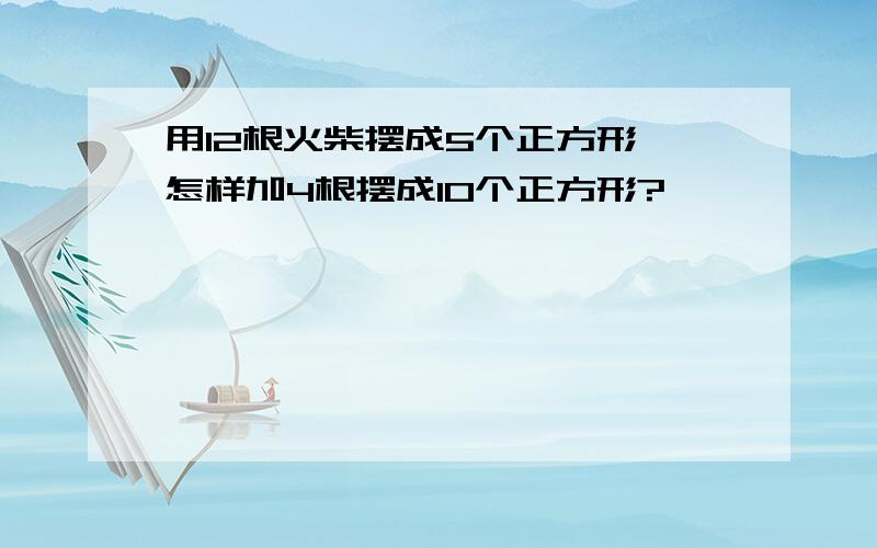 用12根火柴摆成5个正方形,怎样加4根摆成10个正方形?