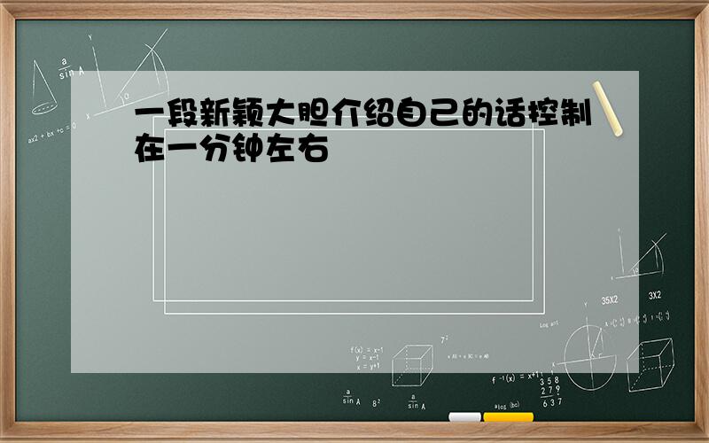 一段新颖大胆介绍自己的话控制在一分钟左右