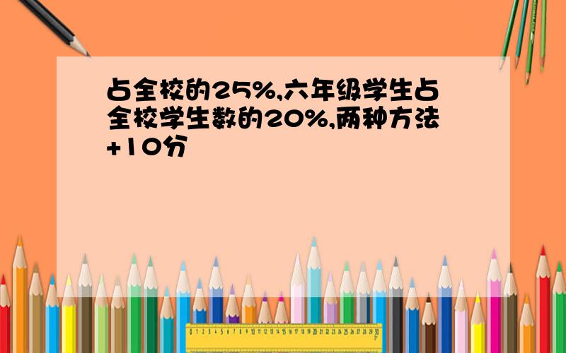 占全校的25%,六年级学生占全校学生数的20%,两种方法+10分