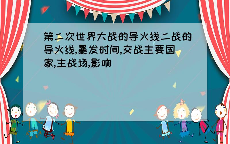 第二次世界大战的导火线二战的导火线,暴发时间,交战主要国家,主战场,影响