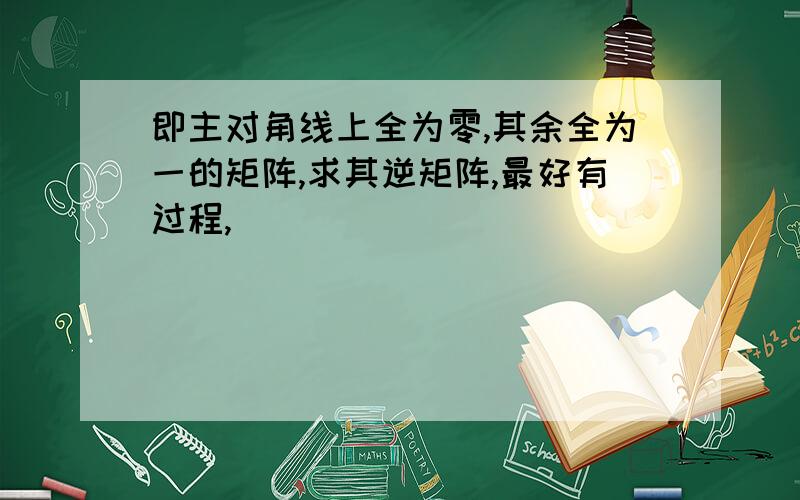 即主对角线上全为零,其余全为一的矩阵,求其逆矩阵,最好有过程,