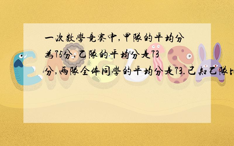 一次数学竞赛中,甲队的平均分为75分,乙队的平均分是73分,两队全体同学的平均分是73.已知乙队比甲队多6人，那么乙队有多少人？