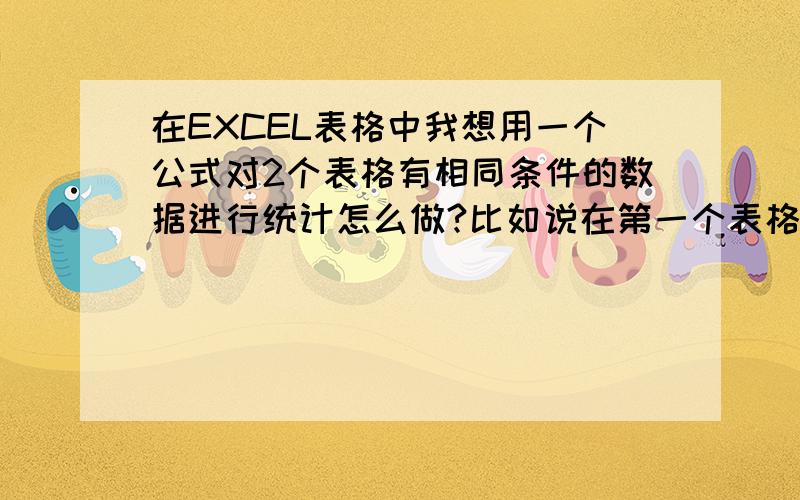 在EXCEL表格中我想用一个公式对2个表格有相同条件的数据进行统计怎么做?比如说在第一个表格中有机型：5130,C168,X2,各机型的颜色：红,蓝,灰,绿什么的,5130我有一个订单比如是201105513020 C168订