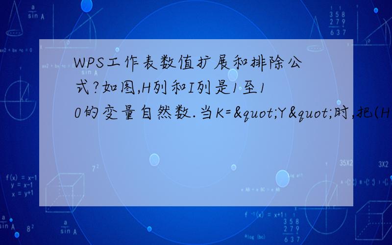 WPS工作表数值扩展和排除公式?如图,H列和I列是1至10的变量自然数.当K="Y"时,把(H+1)、(H)、(H-1)的值分别填入A,B,C列,同理,把(I+1)、(I)、(I-1)的值分别填入D,E,F列（取个位数）.当k="W"