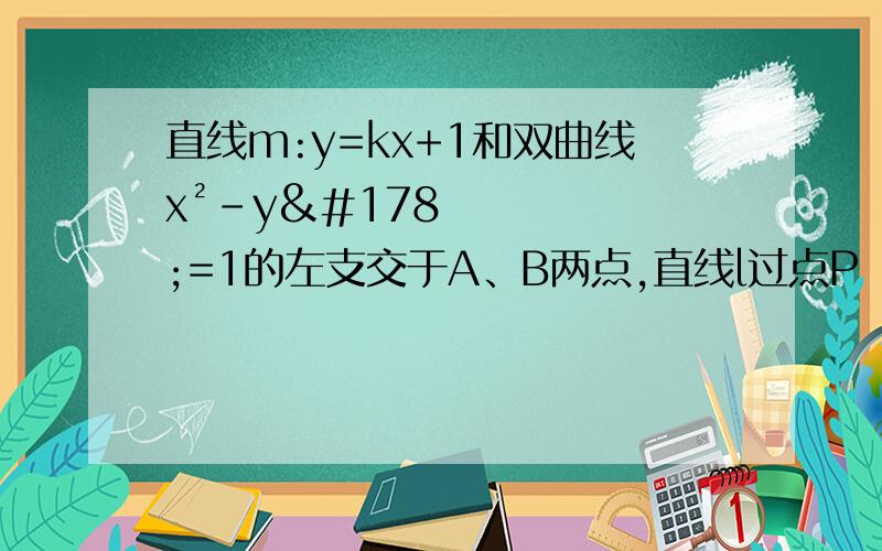 直线m:y=kx+1和双曲线x²-y²=1的左支交于A、B两点,直线l过点P﹙-2,0﹚和线段AB的中点.求：﹙1﹚k的取值范围﹙2﹚是否存在k值,使l在y轴上的截距为1?若存在,求出k的值.若不存在,请说明理由.