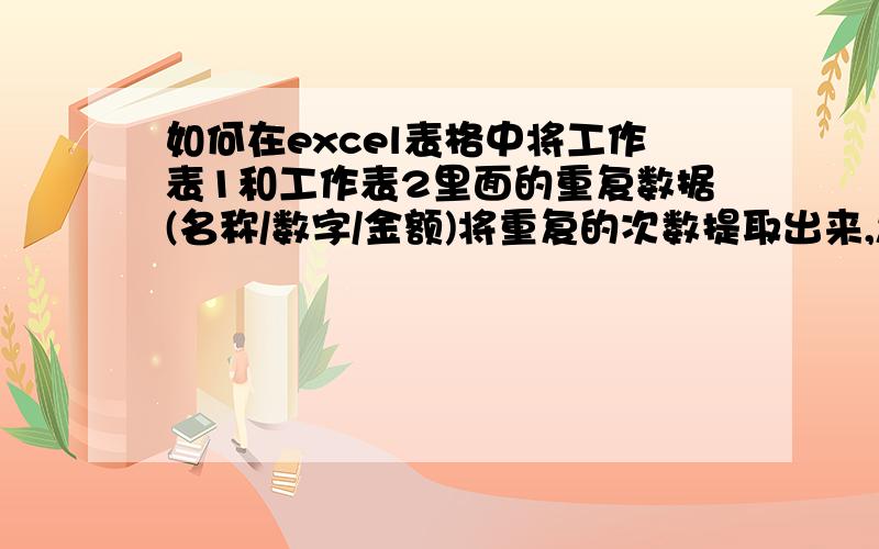 如何在excel表格中将工作表1和工作表2里面的重复数据(名称/数字/金额)将重复的次数提取出来,怎样运用公式.求解如何运用公式快速在上千个名称中找出这2个表格中同名称出现的次数,并提取