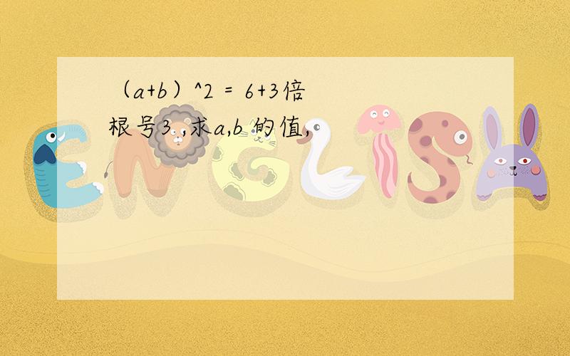 （a+b）^2 = 6+3倍根号3 ,求a,b 的值,